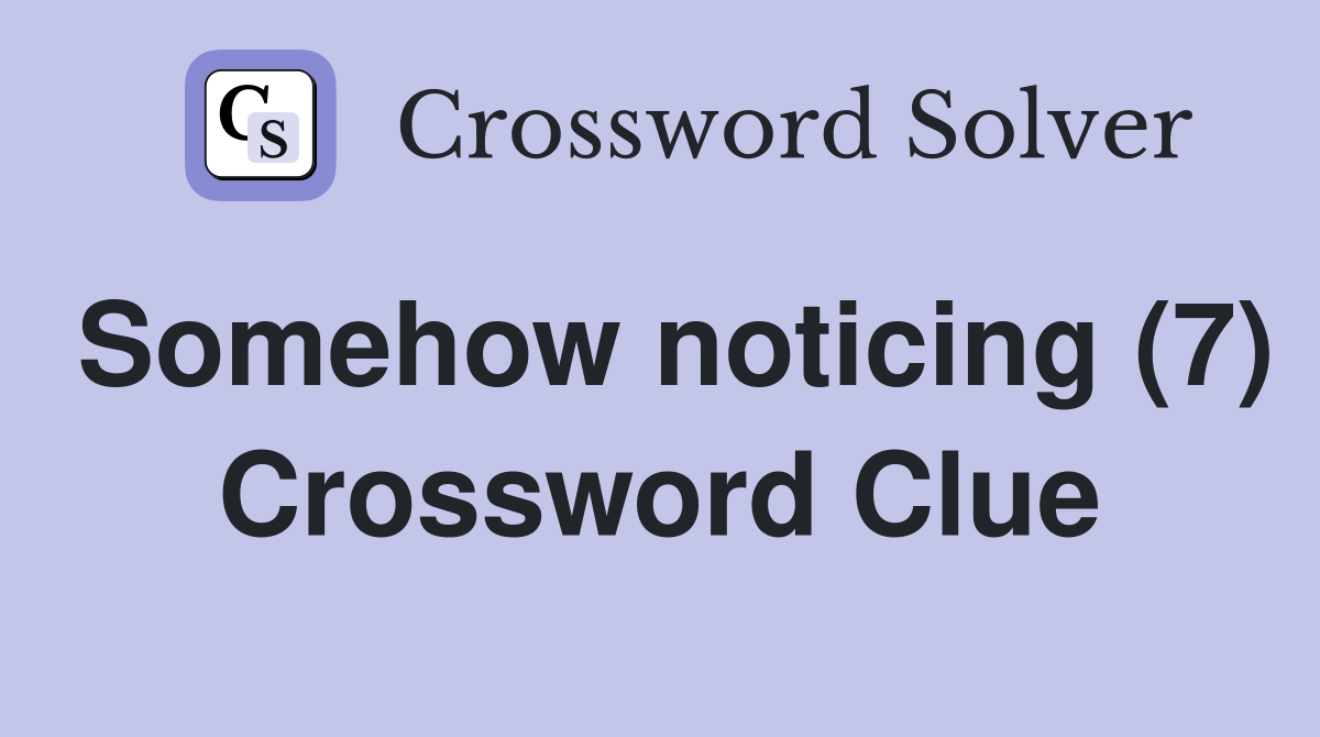 Somehow noticing (7) Crossword Clue