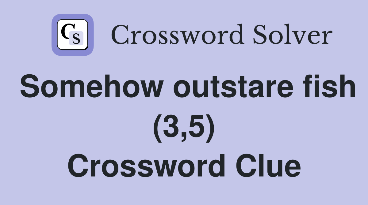 Somehow outstare fish (3,5) Crossword Clue
