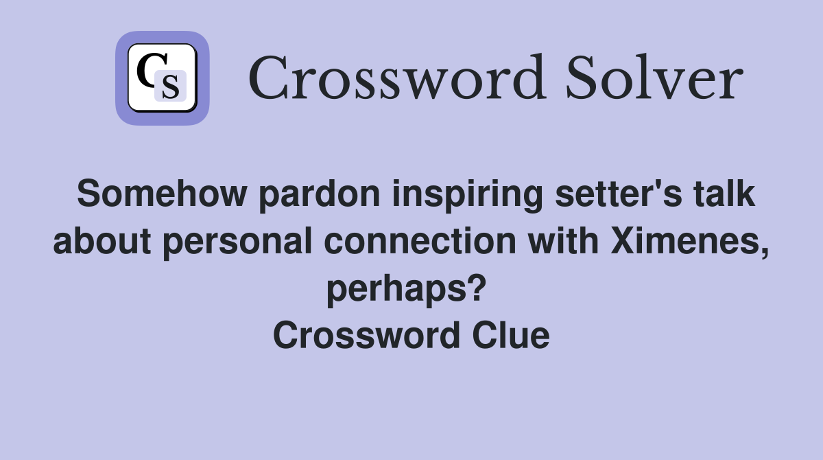 Somehow pardon inspiring setter's talk about personal connection with Ximenes, perhaps?  Crossword Clue
