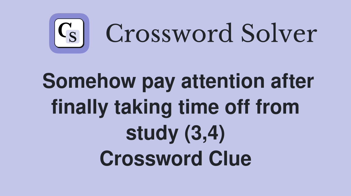 Somehow pay attention after finally taking time off from study (3,4) Crossword Clue