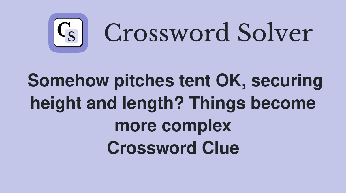 Somehow pitches tent OK, securing height and length? Things become more complex Crossword Clue
