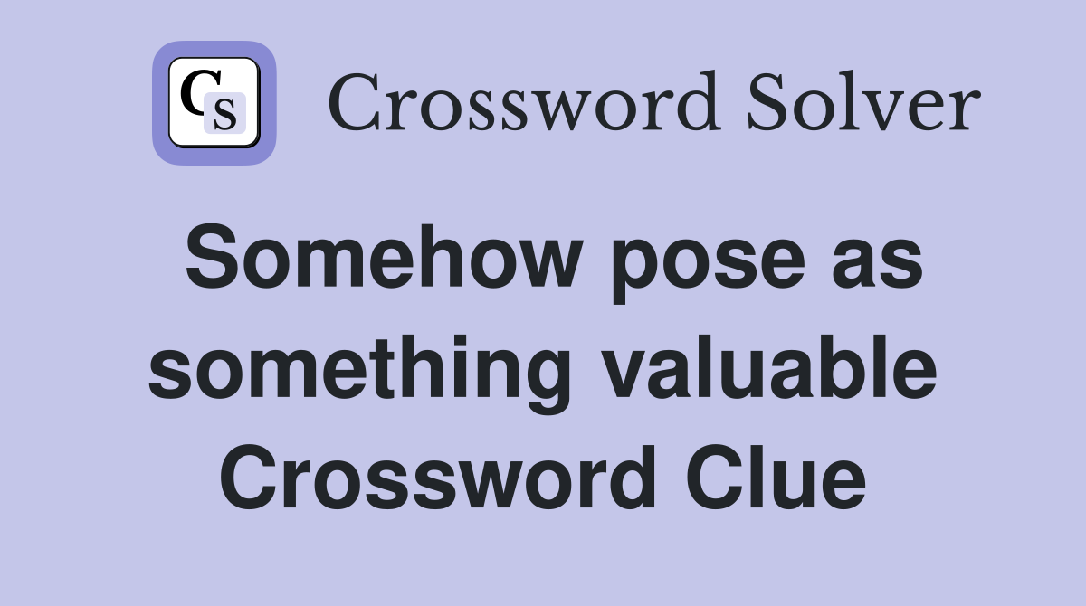 Somehow pose as something valuable Crossword Clue