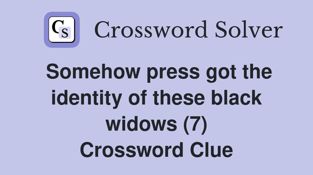 Somehow press got the identity of these black widows (7) Crossword Clue