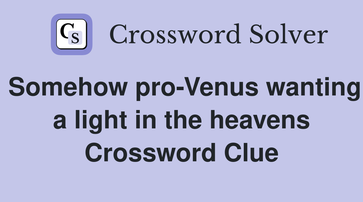 Somehow pro-Venus wanting a light in the heavens Crossword Clue