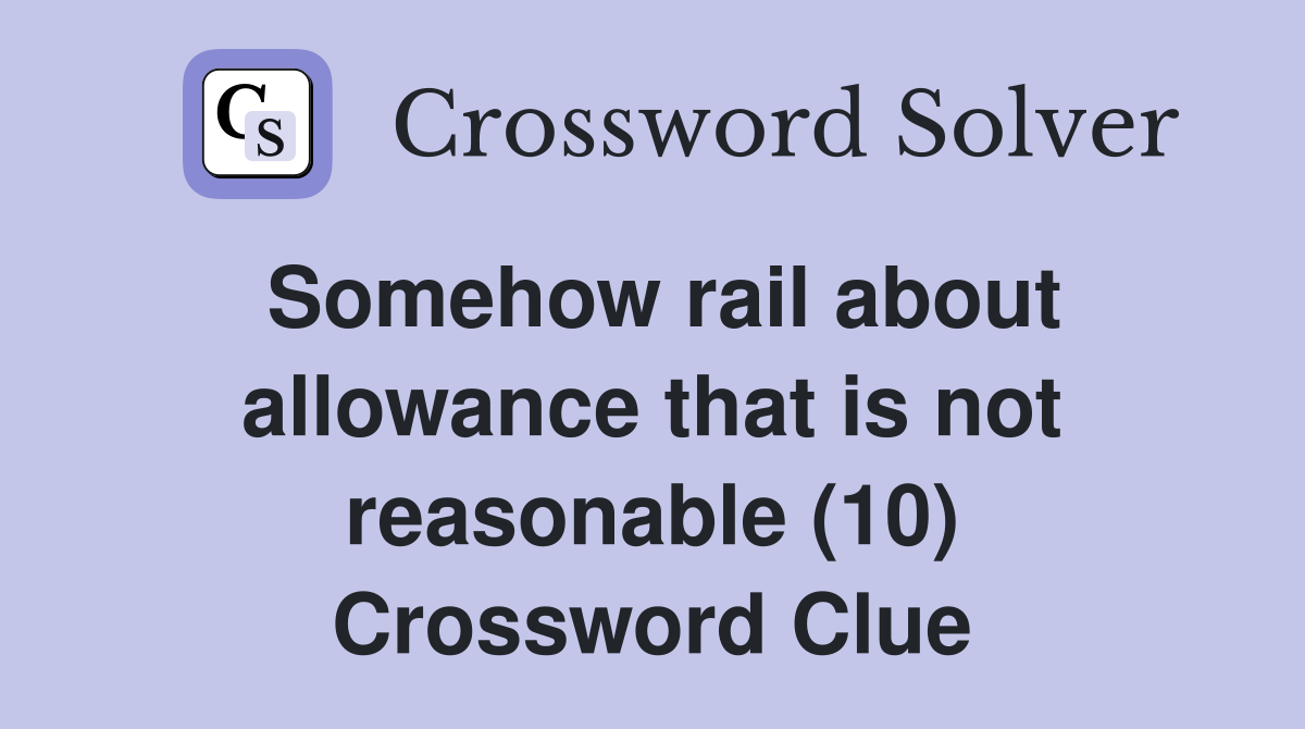 Somehow rail about allowance that is not reasonable (10) Crossword Clue