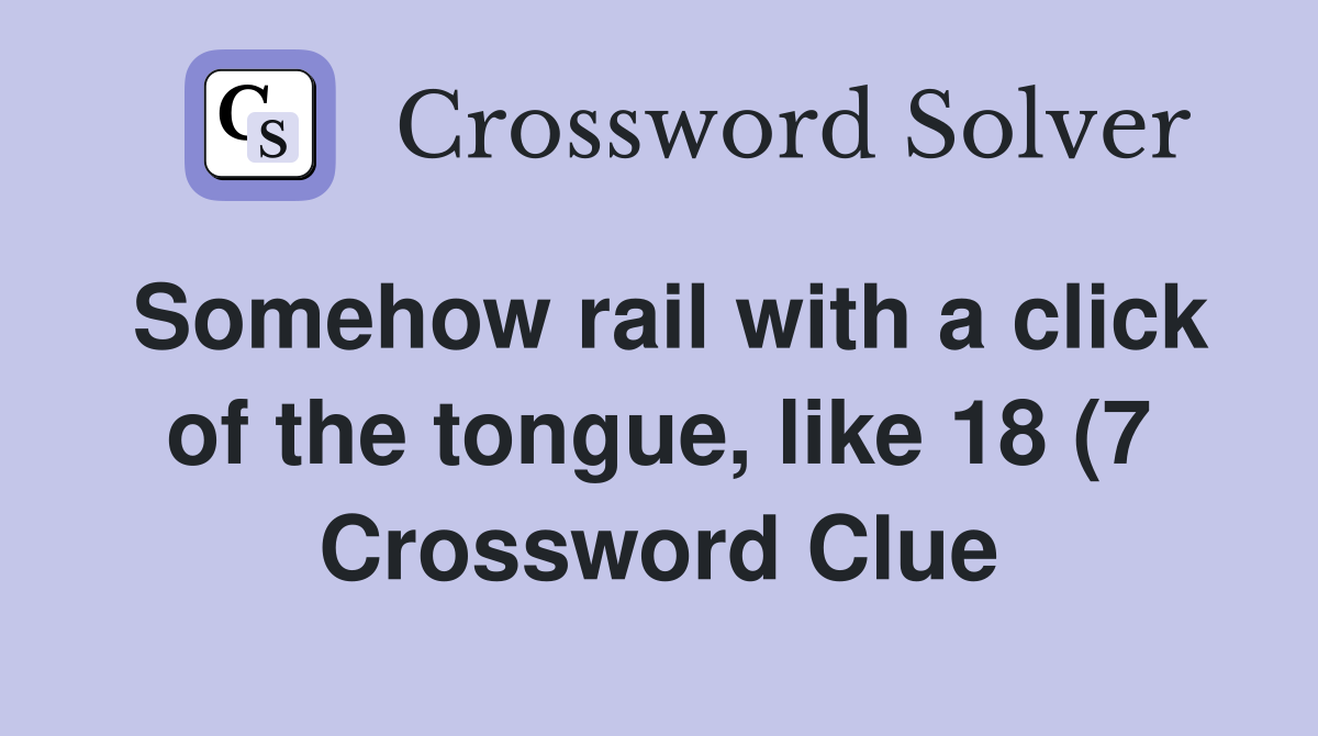 Somehow rail with a click of the tongue like 18 (7) Crossword Clue Somehow rail with a click of the tongue like 18 (7) Crossword Clue