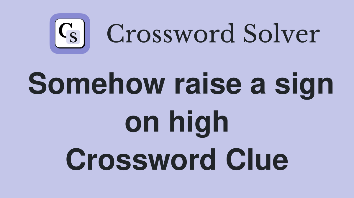 Somehow raise a sign on high Crossword Clue