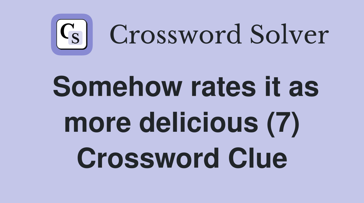 Somehow rates it as more delicious (7) Crossword Clue