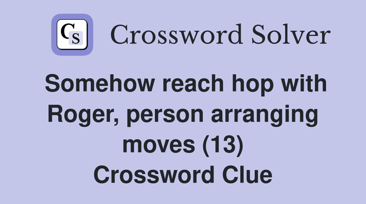 Somehow reach hop with Roger, person arranging moves (13) Crossword Clue