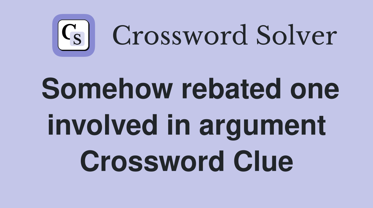 Somehow rebated one involved in argument Crossword Clue