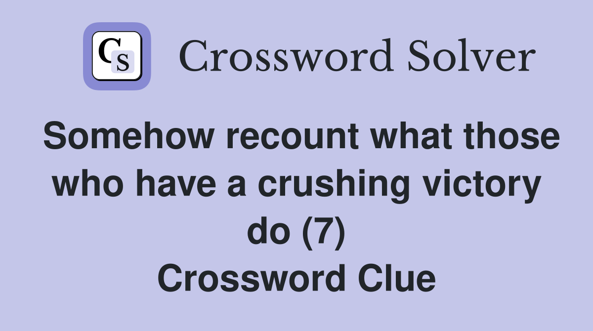 Somehow recount what those who have a crushing victory do (7) Crossword Clue