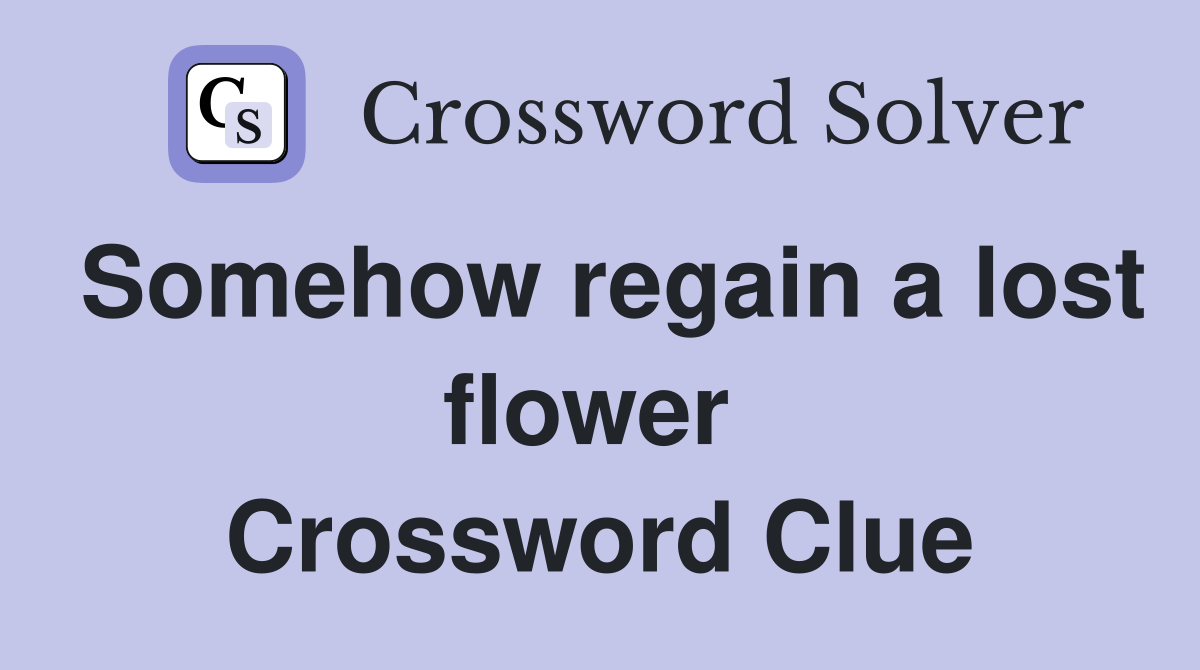 Somehow regain a lost flower  Crossword Clue