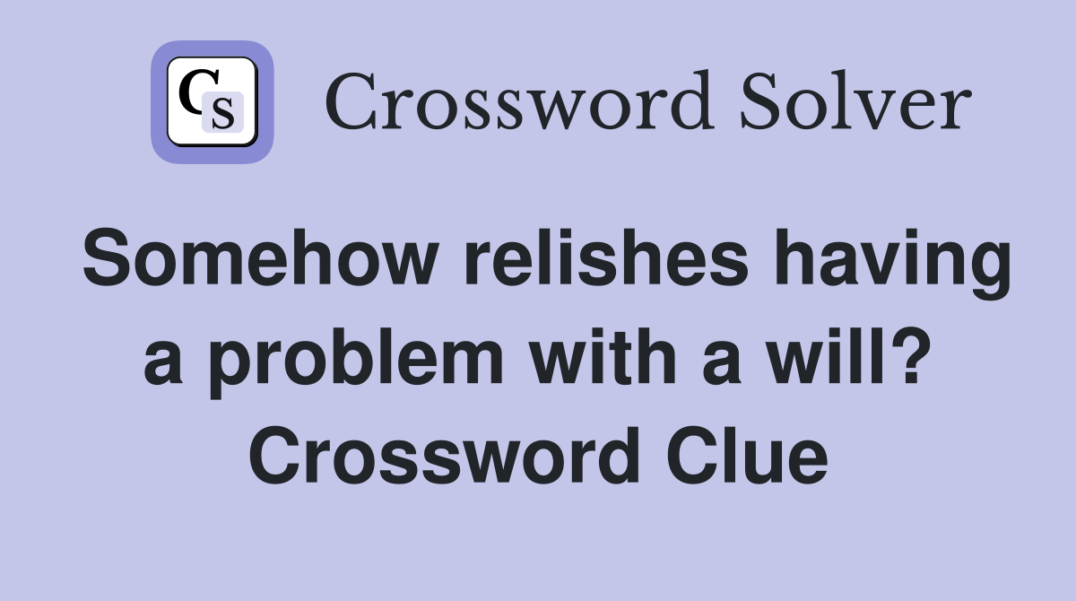 Somehow relishes having a problem with a will? Crossword Clue