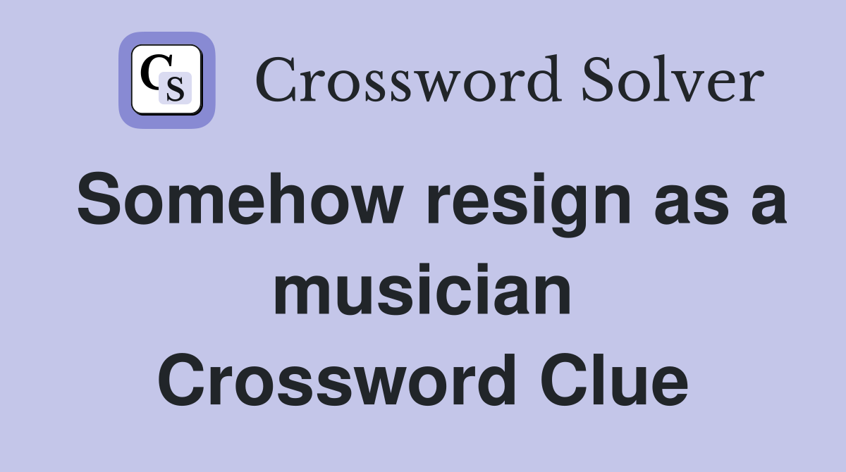 Somehow resign as a musician Crossword Clue