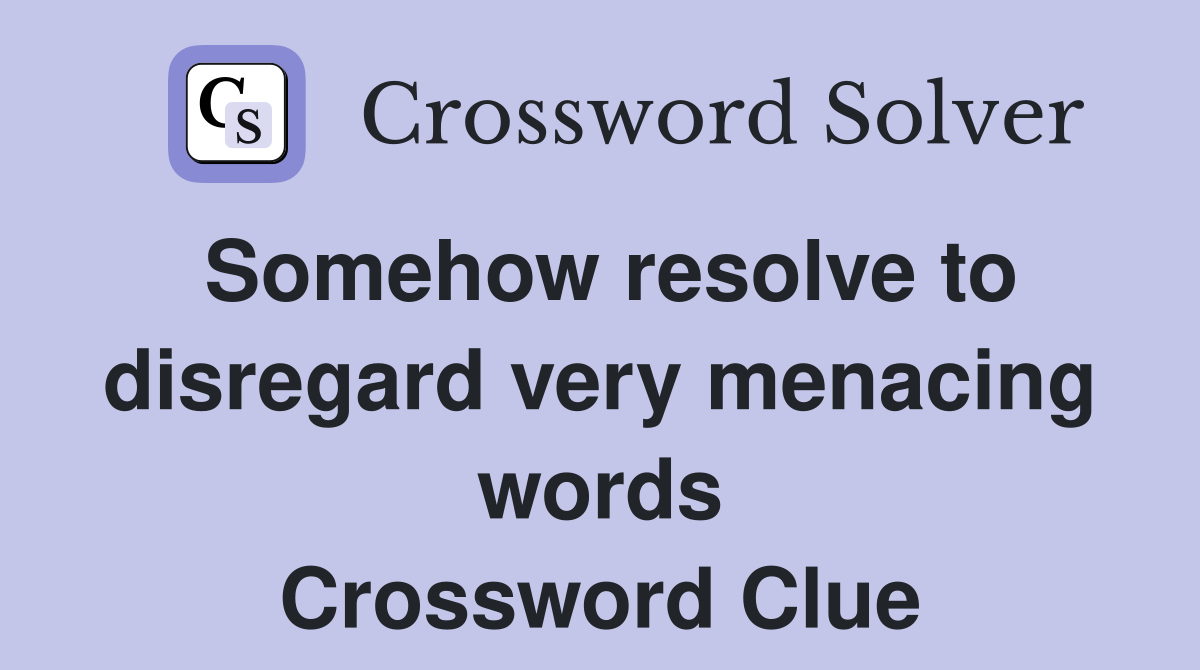 Somehow resolve to disregard very menacing words Crossword Clue