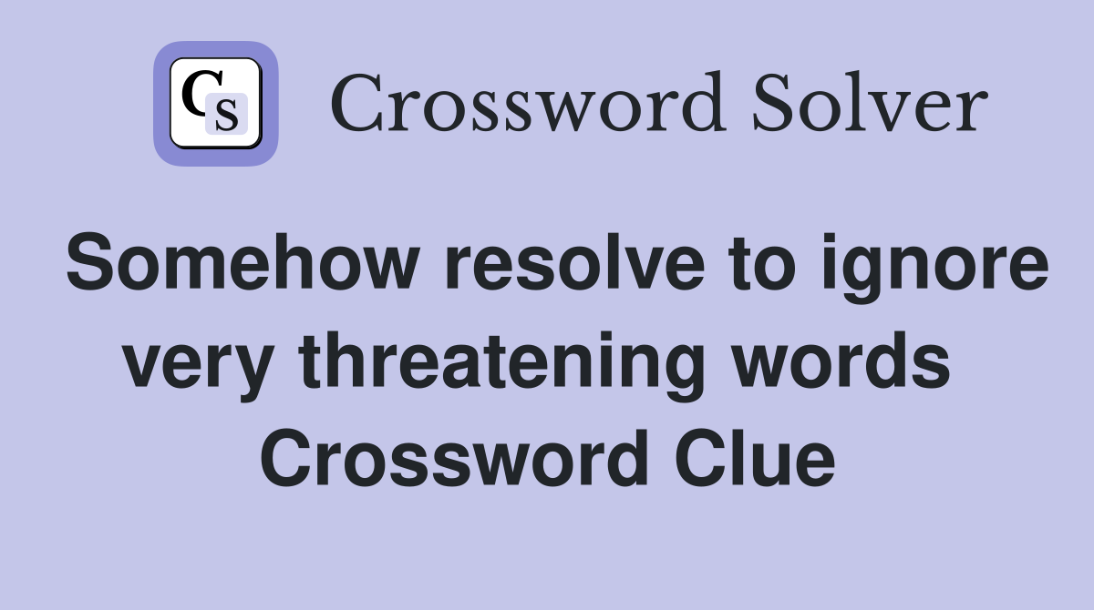 Somehow resolve to ignore very threatening words  Crossword Clue