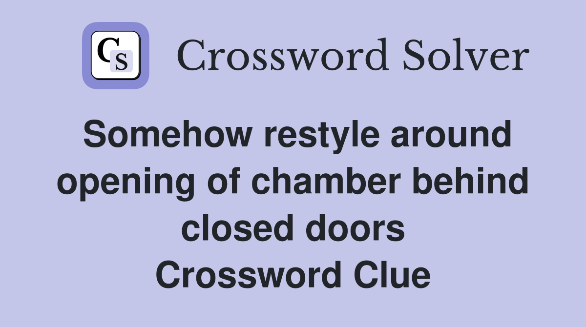 Somehow restyle around opening of chamber behind closed doors Crossword Clue
