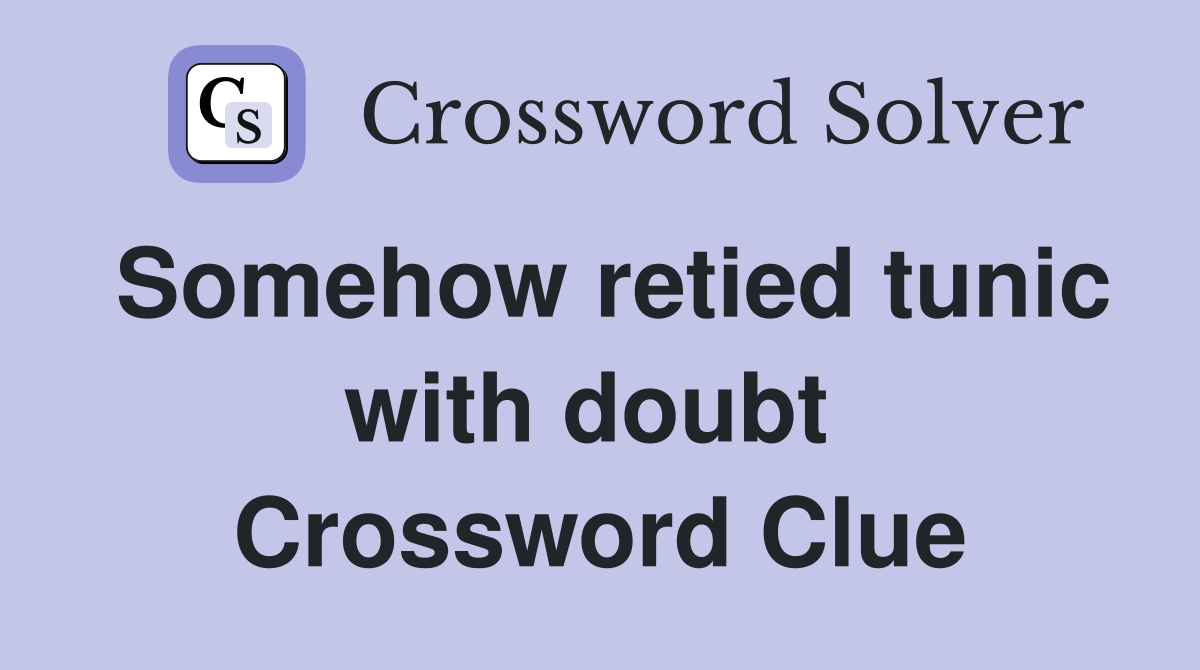Somehow retied tunic with doubt  Crossword Clue