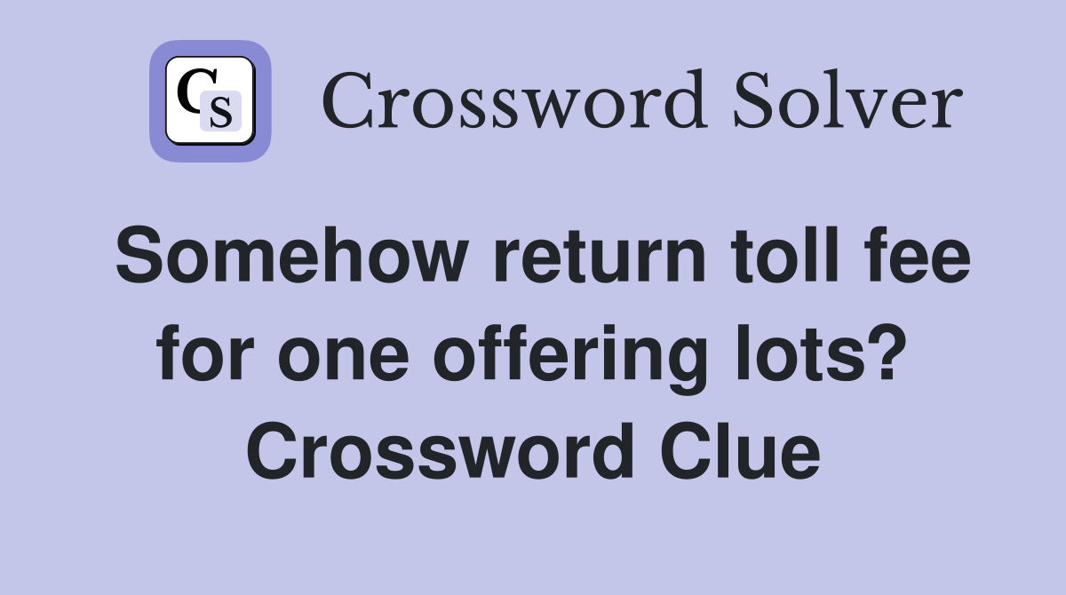 Somehow return toll fee for one offering lots? Crossword Clue