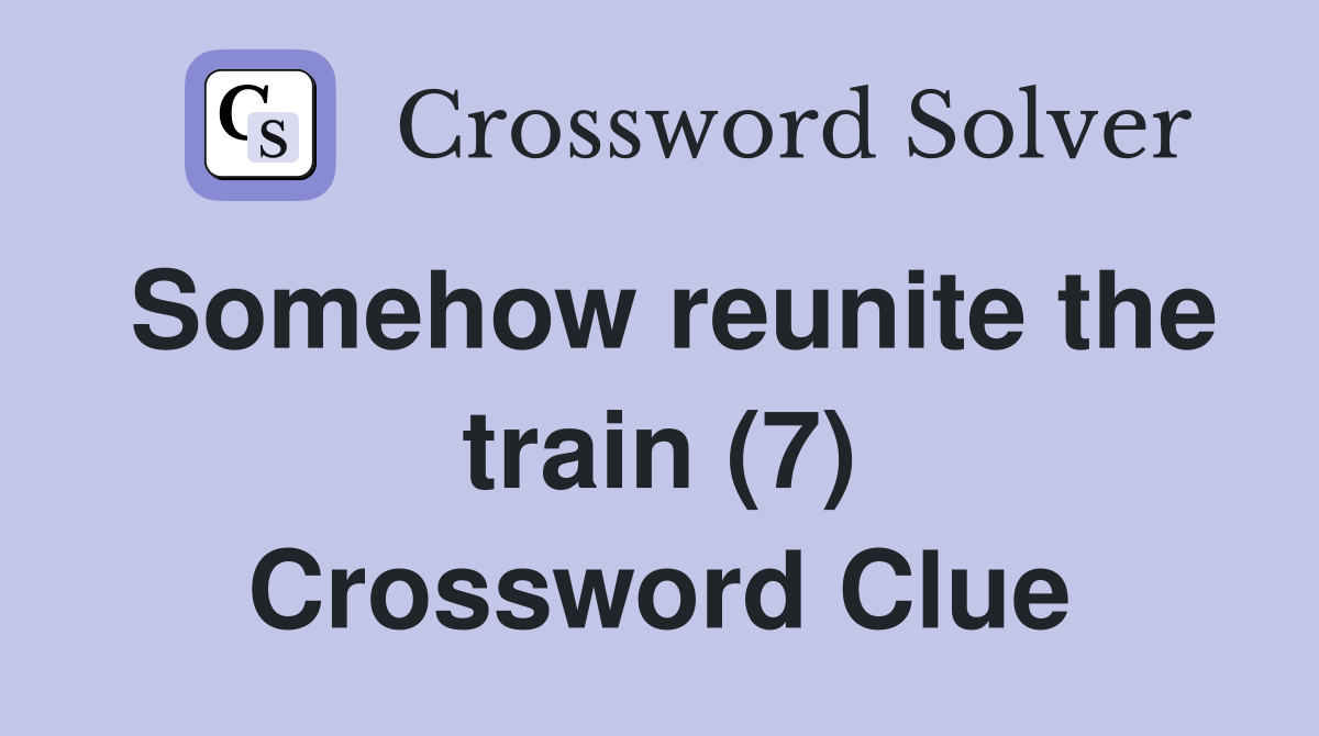 Somehow reunite the train (7) Crossword Clue