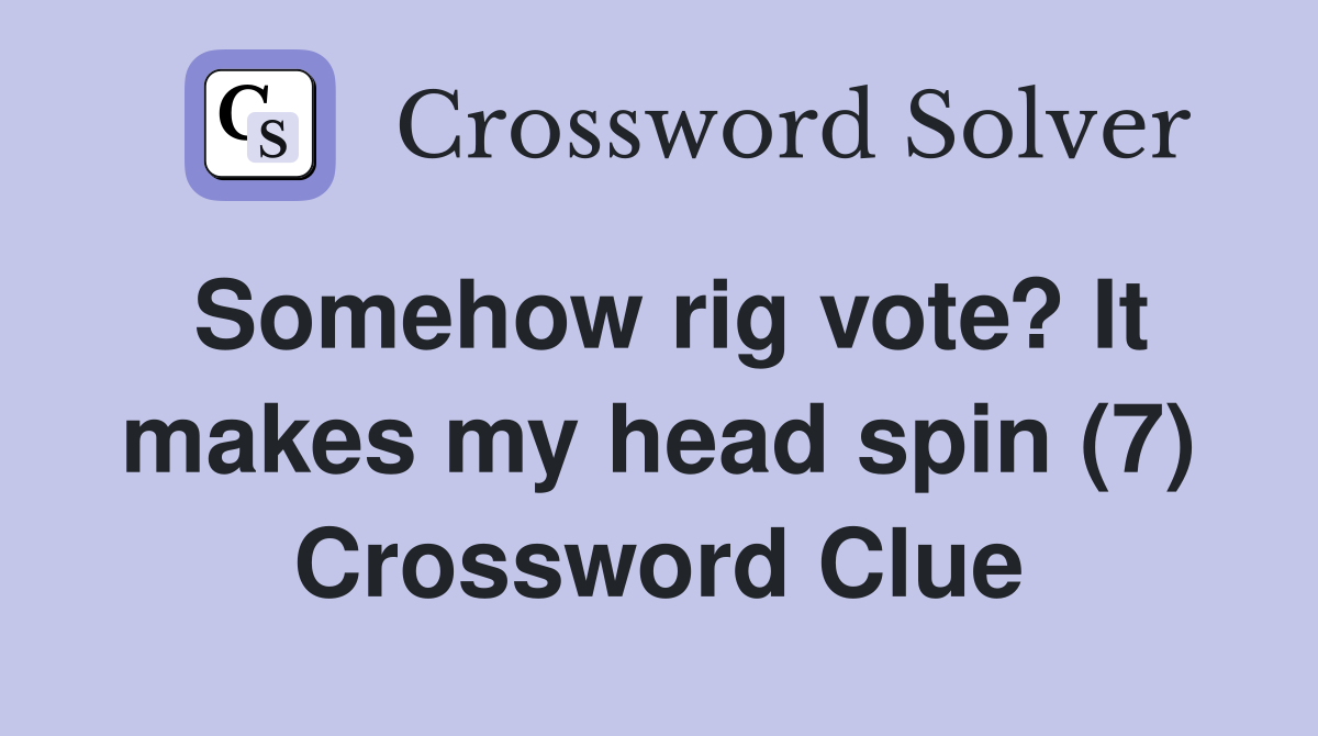 Somehow rig vote? It makes my head spin (7) Crossword Clue