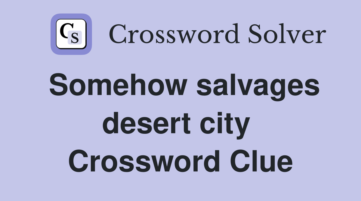 Somehow salvages desert city  Crossword Clue