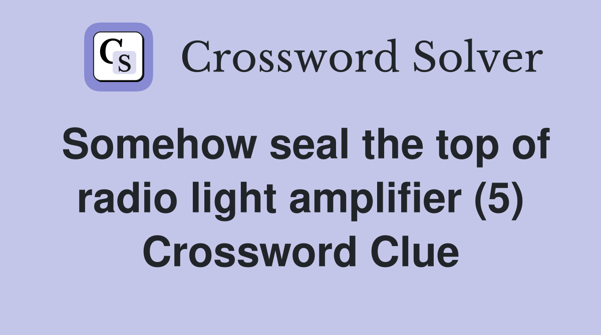 Somehow seal the top of radio light amplifier (5) Crossword Clue