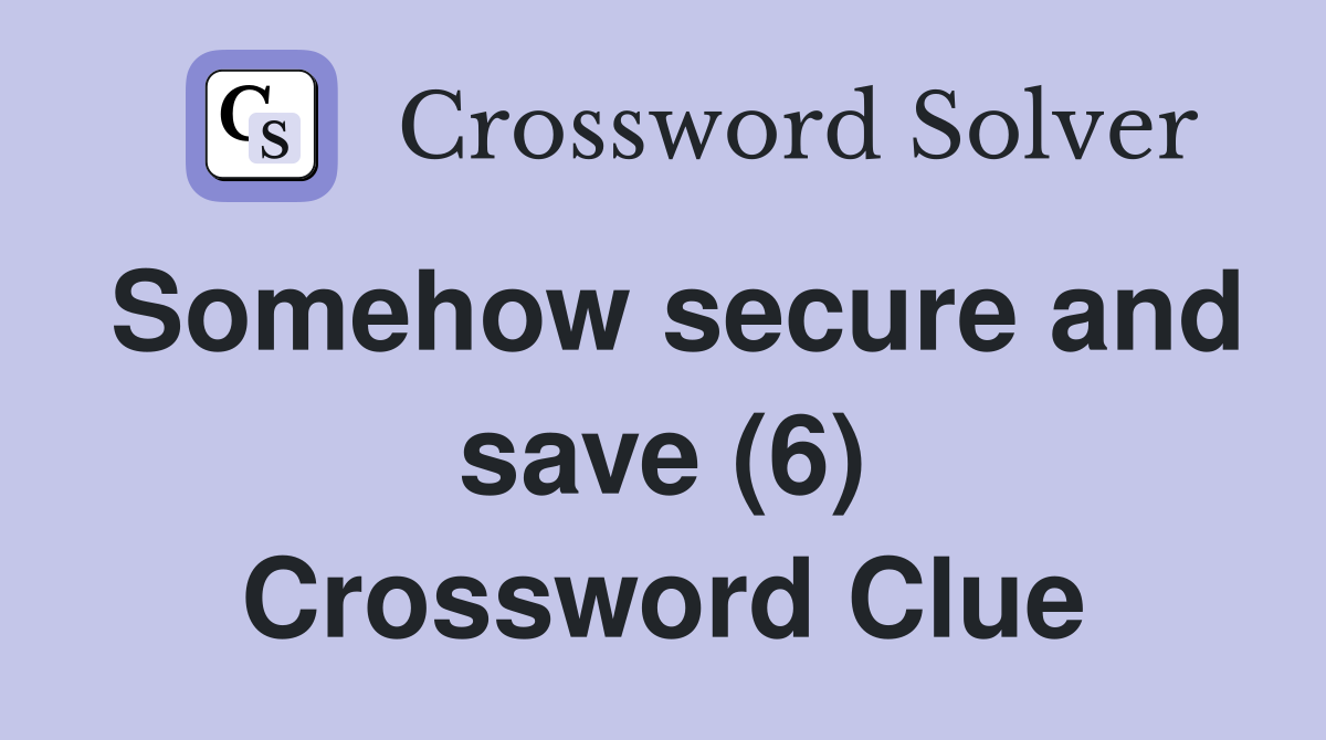 Somehow secure and save (6) Crossword Clue