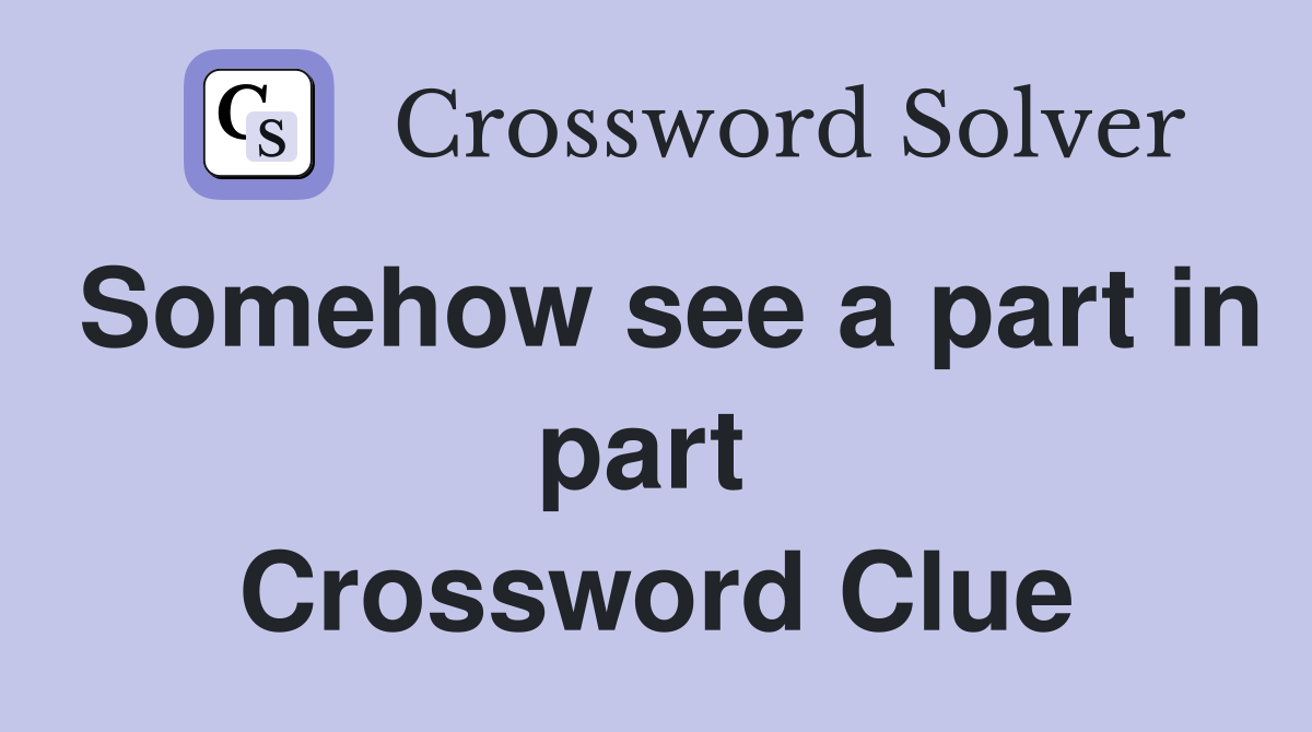 Somehow see a part in part  Crossword Clue