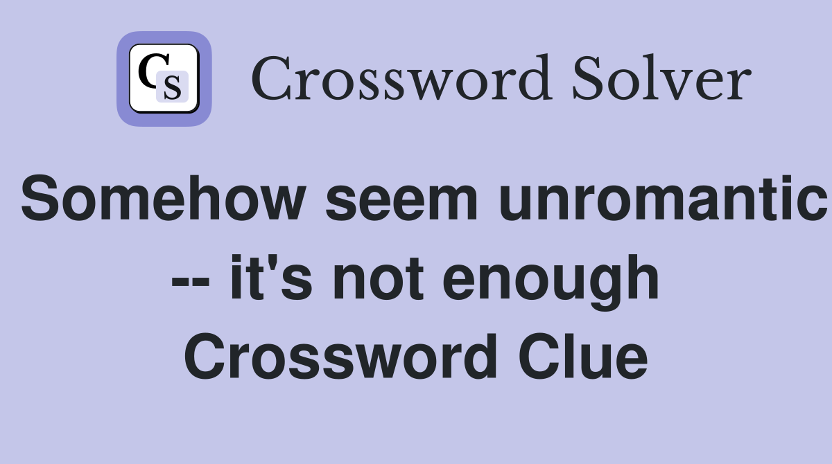 Somehow seem unromantic -- it's not enough Crossword Clue