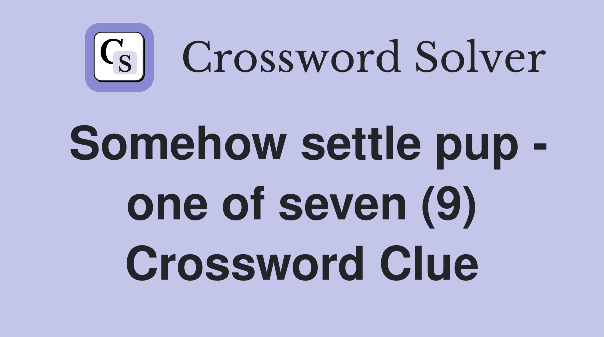 Somehow settle pup - one of seven (9) Crossword Clue