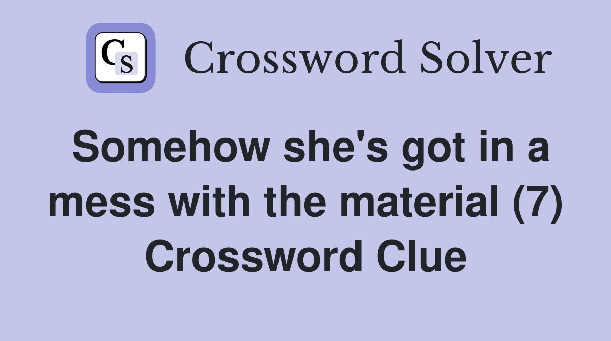 Somehow she's got in a mess with the material (7) Crossword Clue