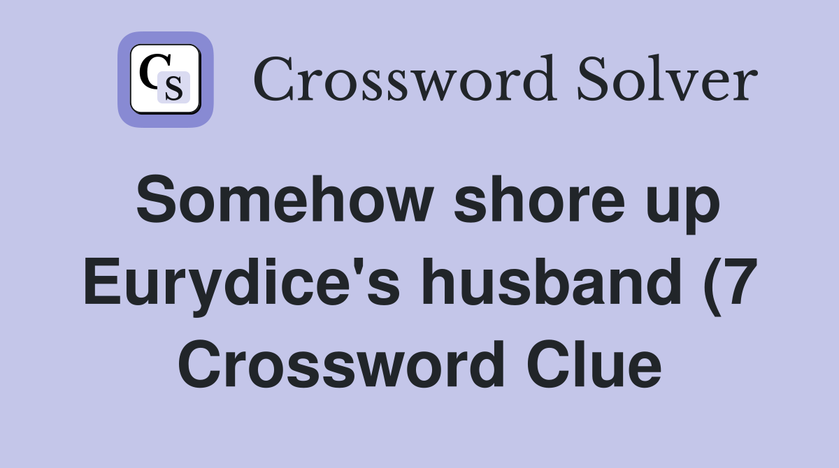Somehow shore up Eurydice #39 s husband (7) Crossword Clue Answers Somehow shore up Eurydice #39 s husband (7) Crossword Clue Answers