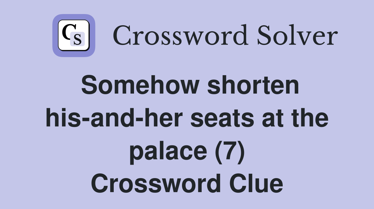 Somehow shorten his-and-her seats at the palace (7) Crossword Clue