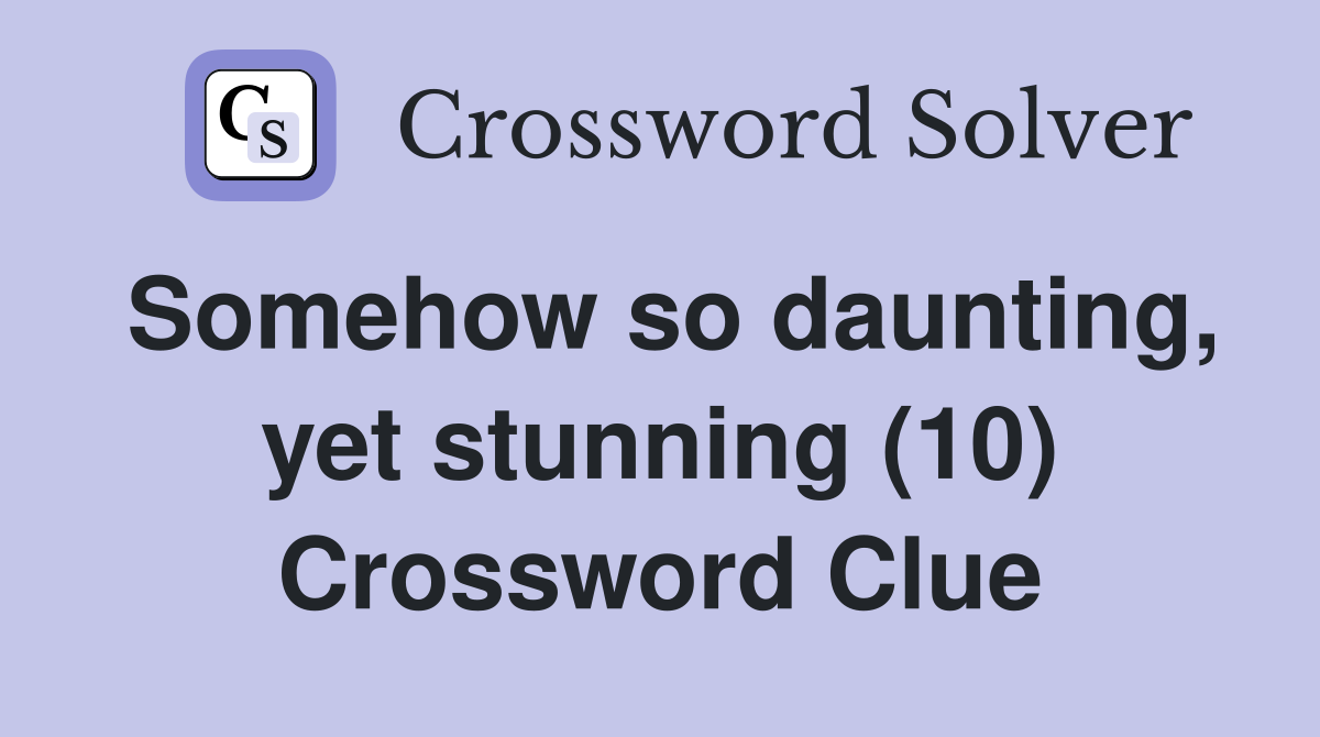 Somehow so daunting, yet stunning (10) Crossword Clue