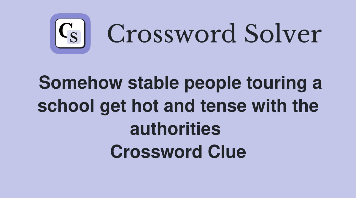 Somehow stable people touring a school get hot and tense with the authorities  Crossword Clue