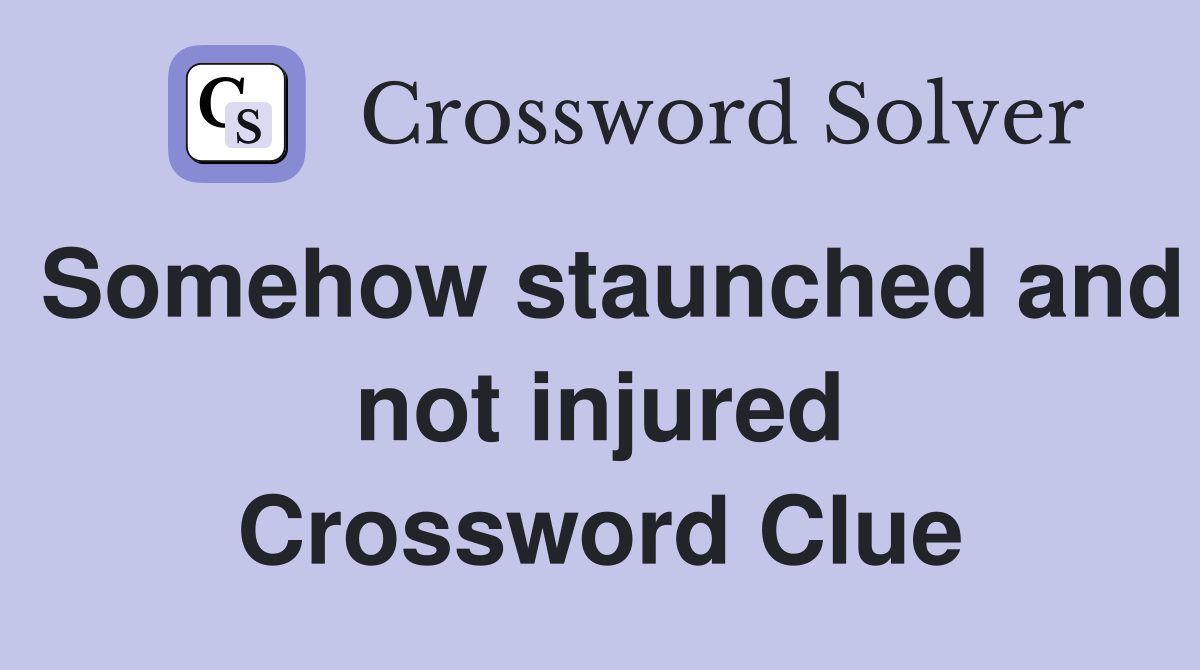 Somehow staunched and not injured Crossword Clue