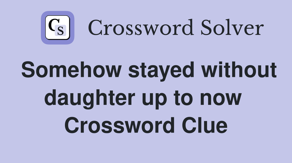 Somehow stayed without daughter up to now  Crossword Clue