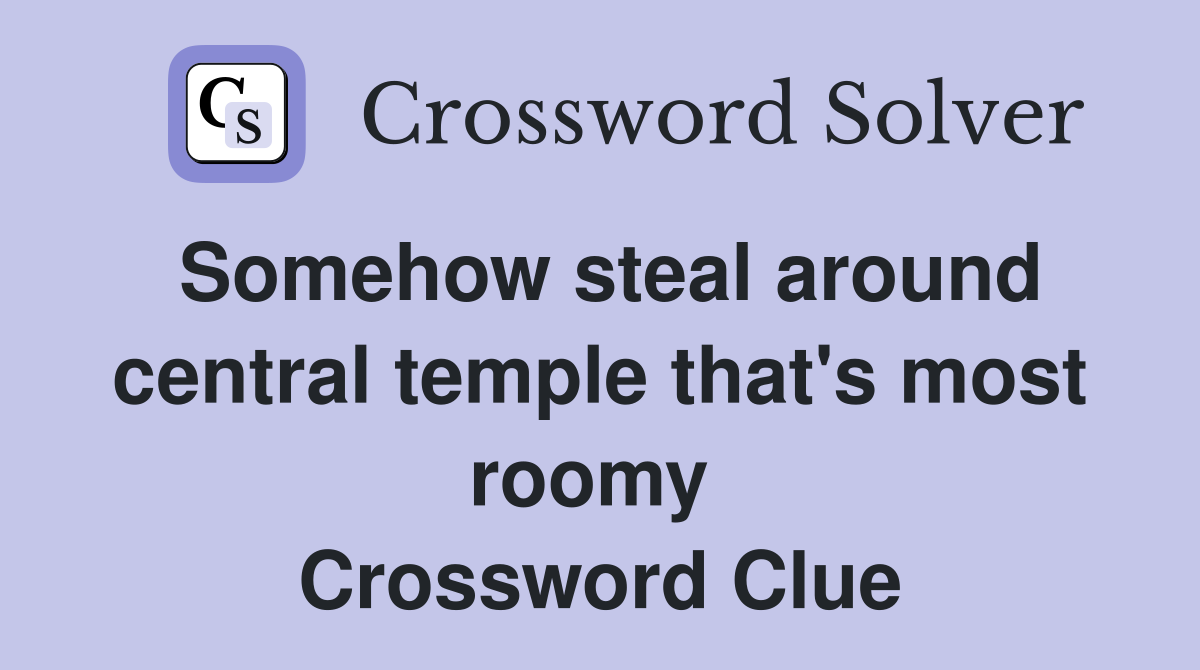 Somehow steal around central temple that's most roomy  Crossword Clue