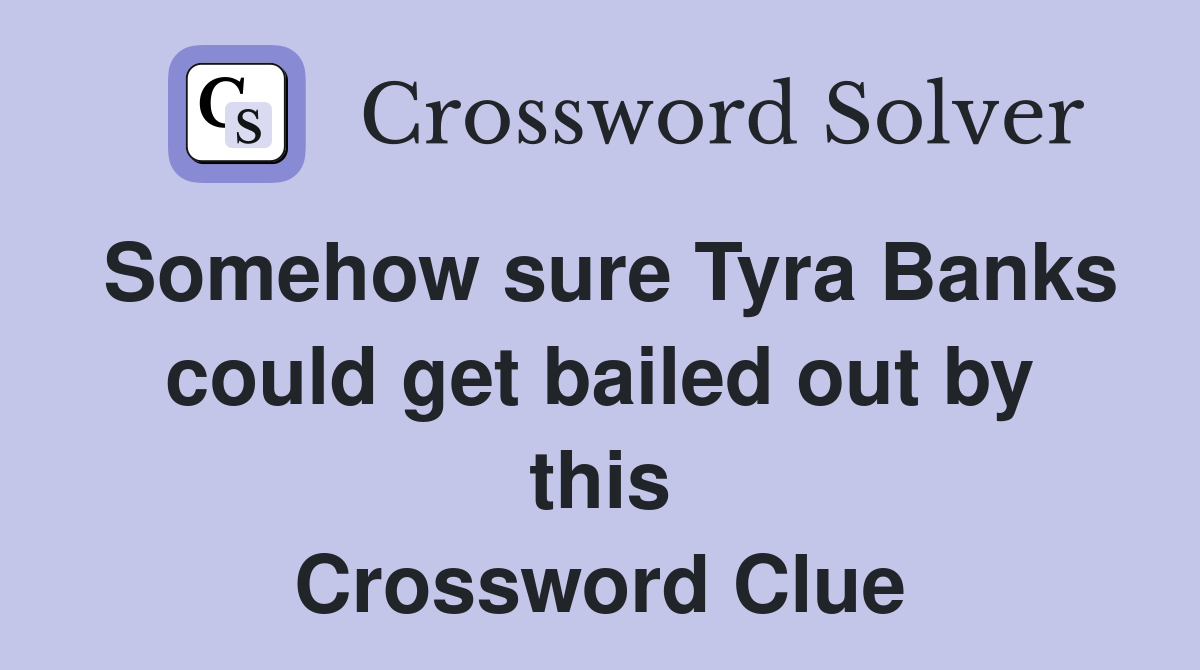 Somehow sure Tyra Banks could get bailed out by this Crossword Clue