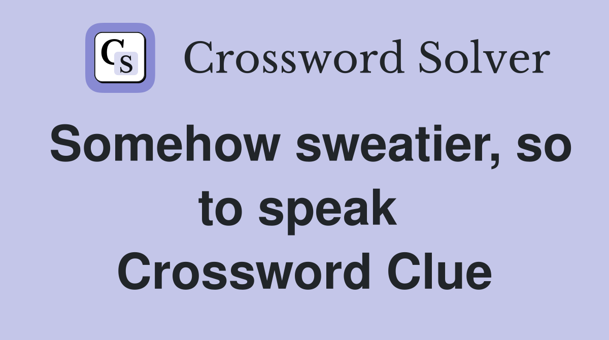 Somehow sweatier, so to speak  Crossword Clue