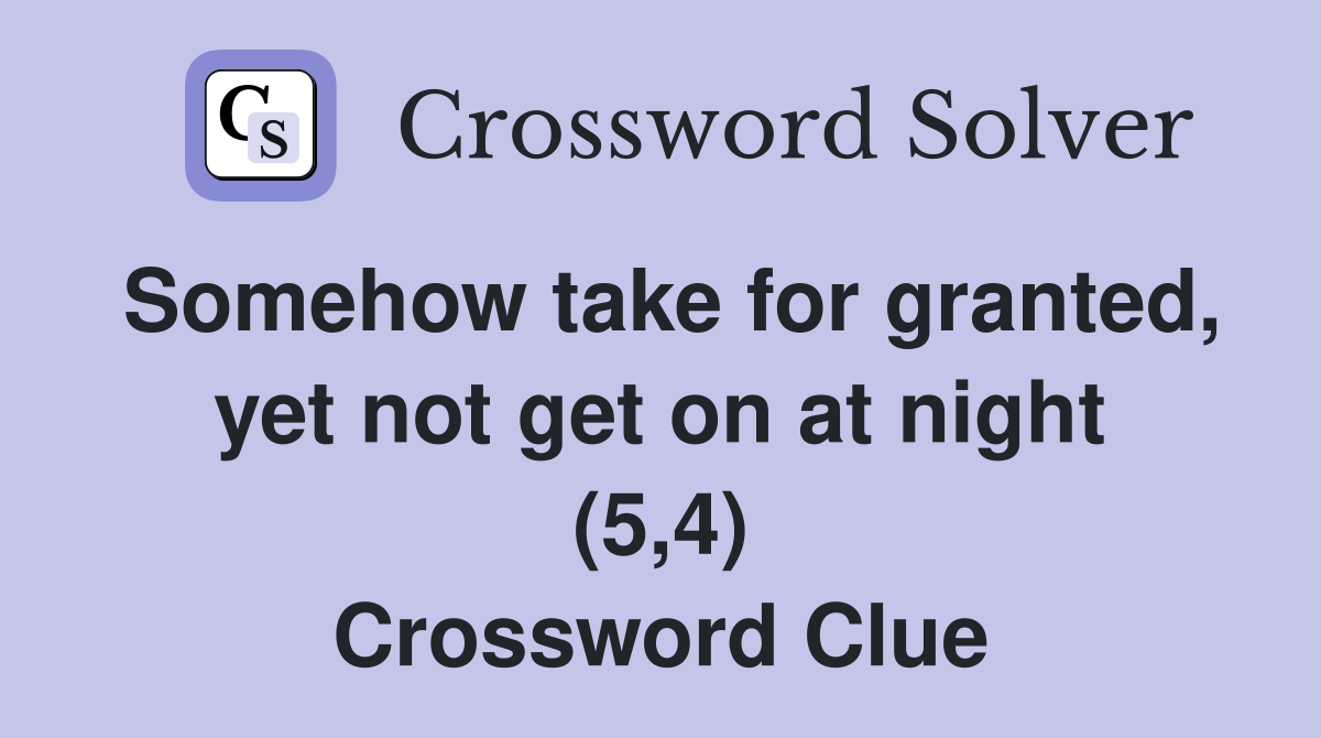 Somehow take for granted, yet not get on at night (5,4) Crossword Clue