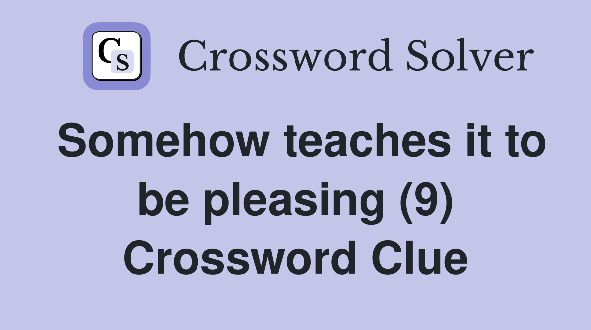 Somehow teaches it to be pleasing (9) Crossword Clue