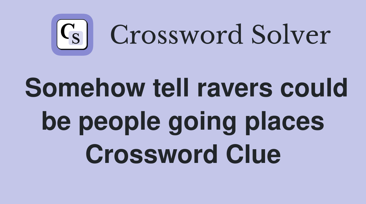 Somehow tell ravers could be people going places Crossword Clue