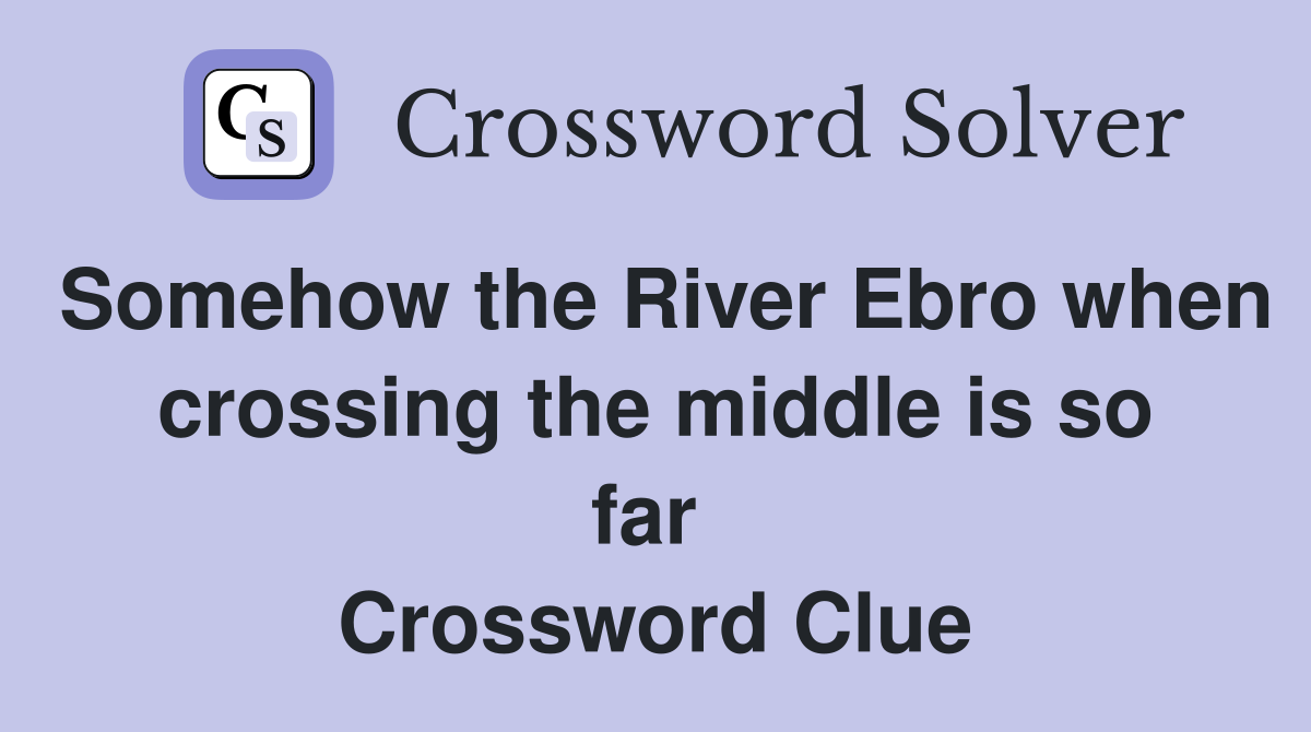 Somehow the River Ebro when crossing the middle is so far  Crossword Clue