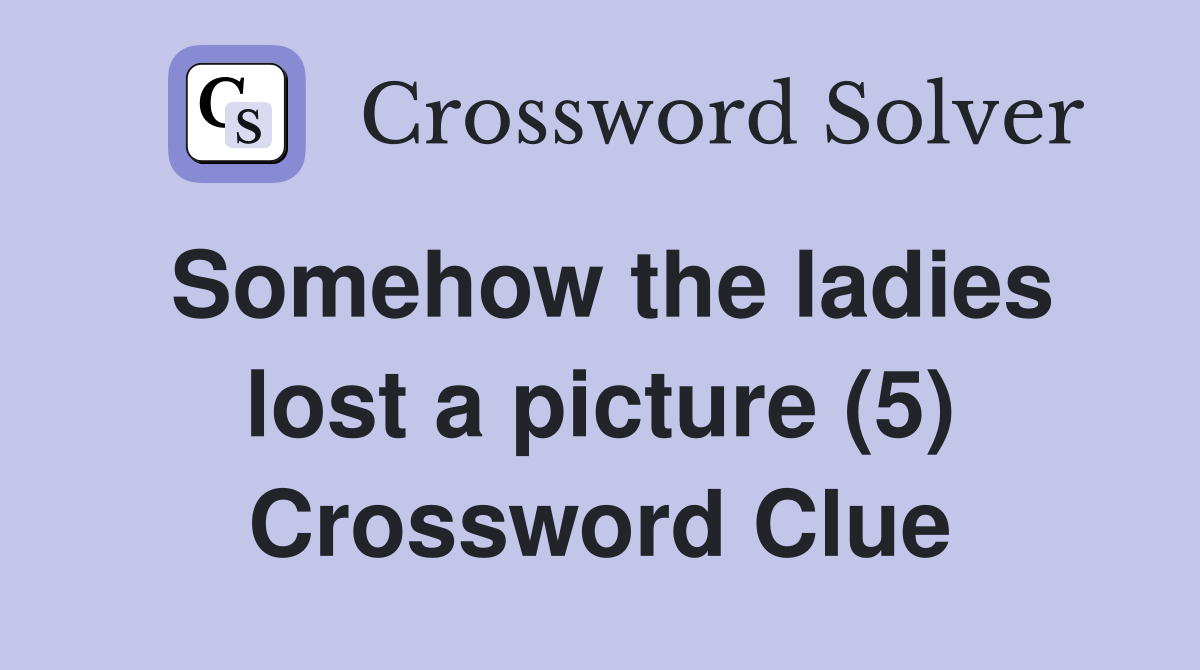 Somehow the ladies lost a picture (5) Crossword Clue