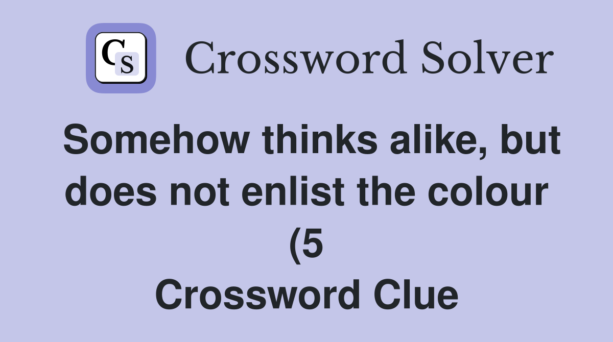 Somehow thinks alike but does not enlist the colour (5) Crossword Somehow thinks alike but does not enlist the colour (5) Crossword