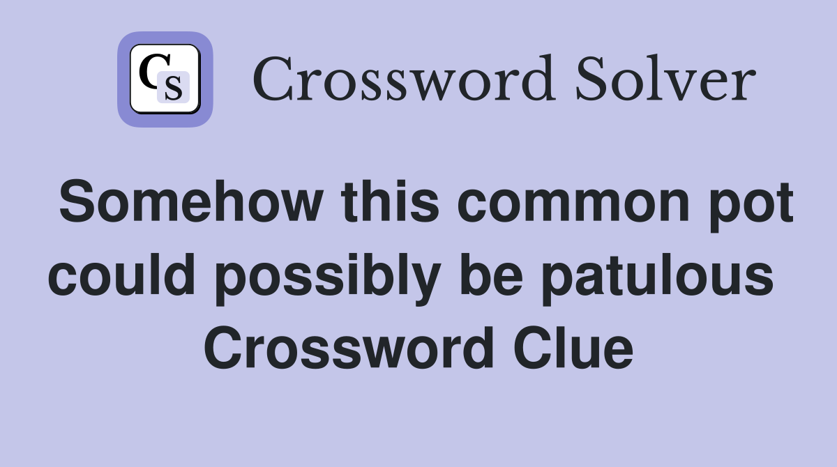 Somehow this common pot could possibly be patulous  Crossword Clue