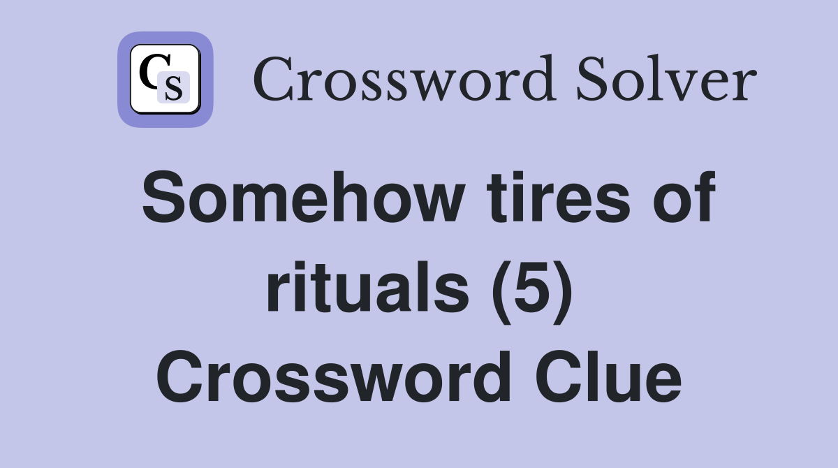 Somehow tires of rituals (5) Crossword Clue