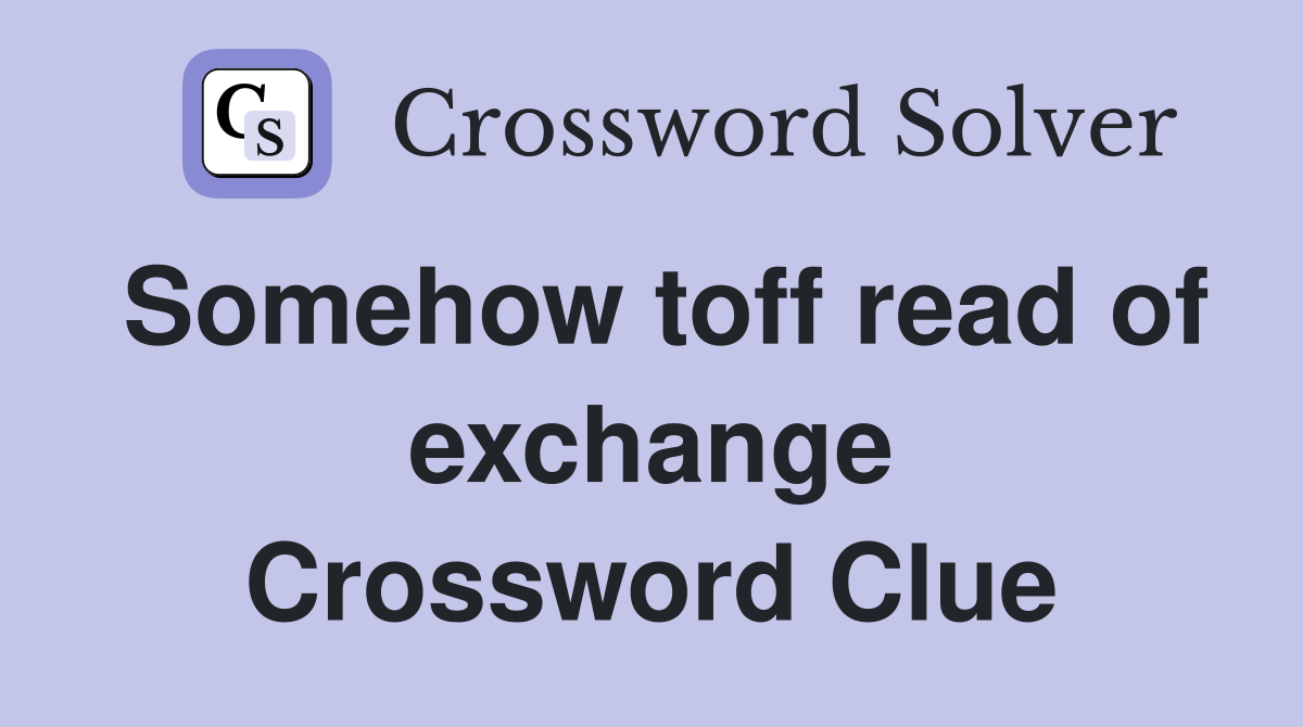 Somehow toff read of exchange Crossword Clue